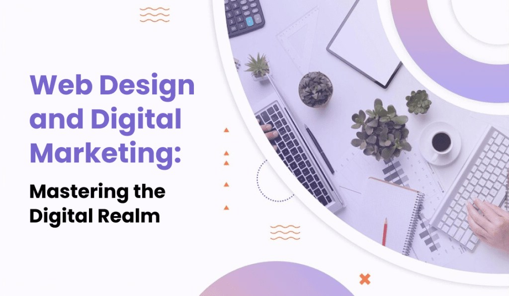 Web Design and Digital Marketing: Mastering the Digital Realm