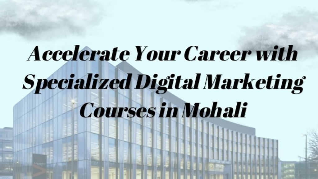 Accelerate Your Career with Specialized Digital Marketing Courses in Mohali
